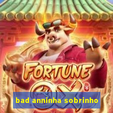 bad anninha sobrinho